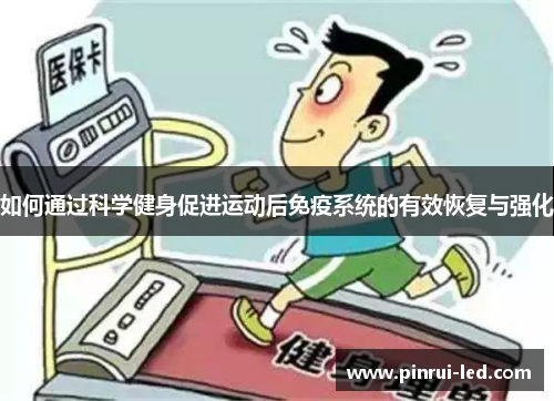 如何通过科学健身促进运动后免疫系统的有效恢复与强化