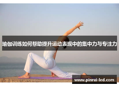 瑜伽训练如何帮助提升运动表现中的集中力与专注力